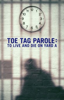 Toe Tag Parole: To Live and Die on Yard A Toe Tag Parole: To Live and Die on Yard A